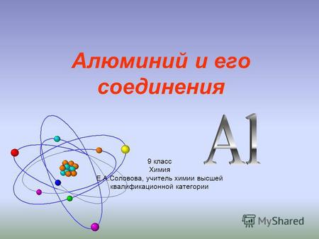 9 класс Химия Е.А.Соловова, учитель химии высшей квалификационной категории Алюминий и его соединения.
