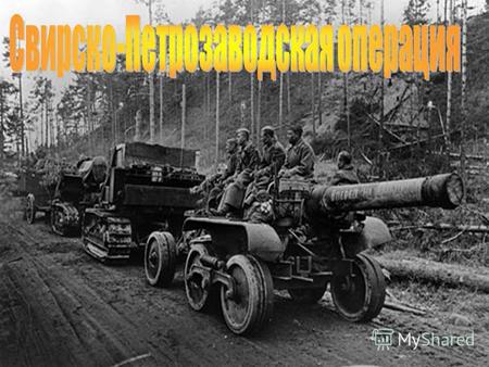 Свирско-Петрозаводская операция 1944, наступательная операция войск левого крыла Карельского фронта 21 июня 9 августа в Южной Карелии во время Великой.