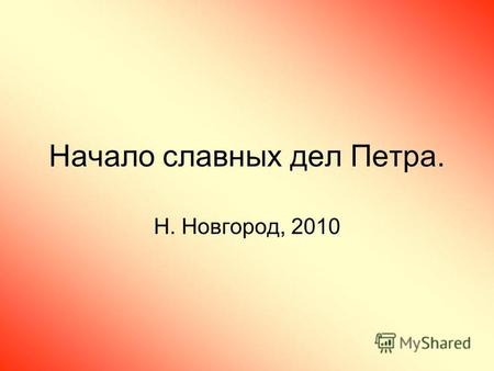 Начало славных дел Петра. Н. Новгород, 2010. Россия до и после Петра.
