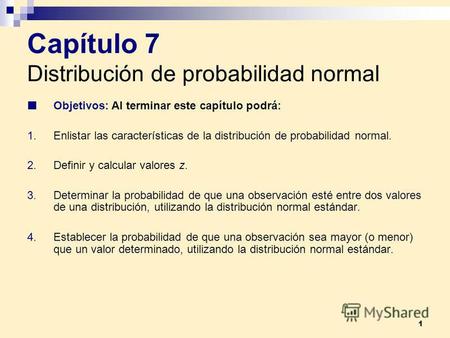 1 Capítulo 7 Distribución de probabilidad normal Objetivos: Al terminar este capítulo podrá: 1.Enlistar las características de la distribución de probabilidad.