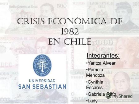 Crisis económica de 1982 en Chile Integrantes: Yaritza Alvear Pamela Mendoza Cynthia Escares Gabriela Riffo Lady Valenzuela Ignacio Vizcarra.