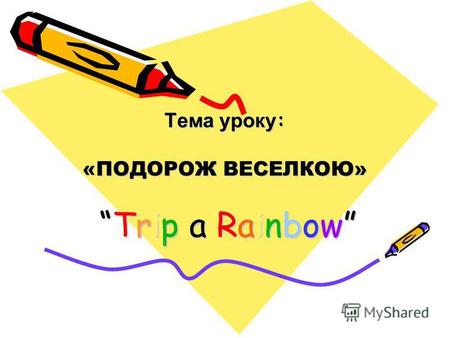 Тема уроку : «ПОДОРОЖ ВЕСЕЛКОЮ» Trip a RainbowTrip a Rainbow.