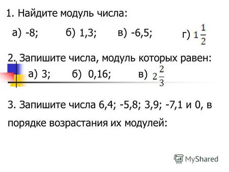 1. Найдите модуль числа: а) -8; б) 1,3; в) -6,5; г) 2. Запишите числа, модуль которых равен: а) 3;б)0,16;в) 3. Запишите числа 6,4; -5,8; 3,9; -7,1 и 0,