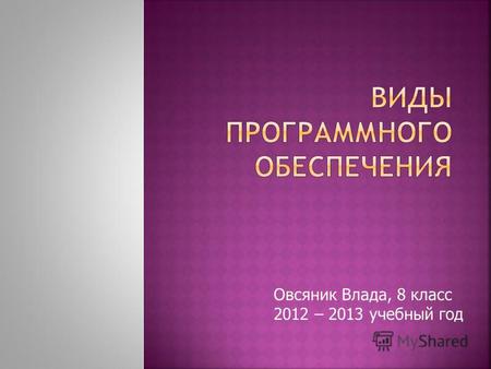 Овсяник Влада, 8 класс 2012 – 2013 учебный год. Программное обеспечение Системное ПО Системы програм- мирования Прикладное ПО Операционные системы Программы-оболочки.