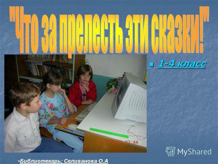 1-4 класс 1-4 класс Библиотекарь; Селиванова О.А.