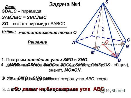Задача 1 Решение Дано: Найти: местоположение точки О SBА..C – пирамида SAB,ABC = SBC,ABC SO – высота пирамиды SABCD О лежит на биссектрисе угла АВС 1.Построим.