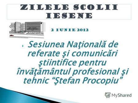 Sesiunea Naţională de referate şi comunicări ştiintifice pentru învăţământul profesional şi tehnic Ştefan Procopiu 2 iunie 2012.