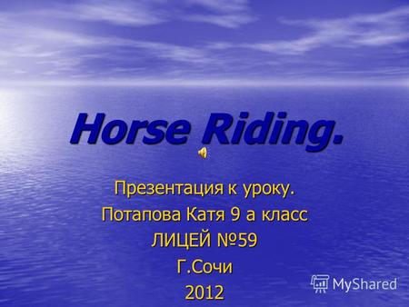 Horse Riding. Презентация к уроку. Потапова Катя 9 а класс ЛИЦЕЙ 59 Г.Сочи 2012.