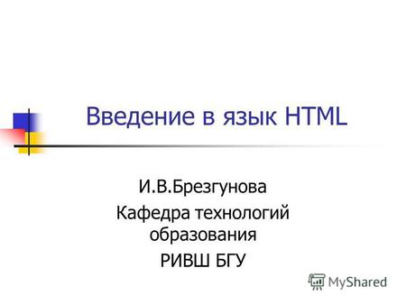 Введение в язык HTML И.В.Брезгунова Кафедра технологий образования РИВШ БГУ.