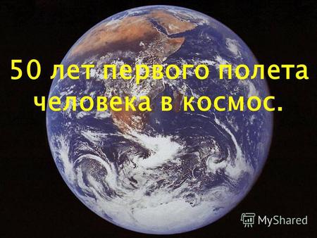 50 лет первого полета человека в космос. Юрий Алексеевич Гагарин за 108 минут совершил кругосветное космическое путешествие. Этот день стал Днем космонавтики,