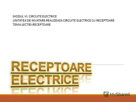 MODUL VI: CIRCUITE ELECTRICE UNITATEA DE INVATARE:REALIZEAZA CIRCUITE ELECTRICE CU RECEPTOARE TEMA LECTIEI:RECEPTOARE.