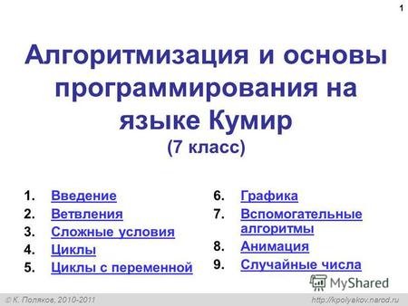 К. Поляков, 2010-2011 1 Алгоритмизация и основы программирования на языке Кумир (7 класс) 1.ВведениеВведение 2.ВетвленияВетвления 3.Сложные условияСложные.