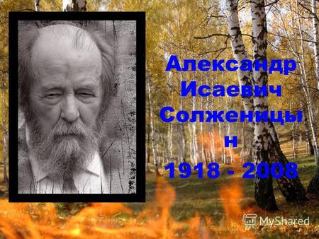 Александр Исаевич Солженицы н 1918 - 2008. Родился 11 декабря 1918 в Кисловодске в крестьянской семье через несколько месяцев после смерти отца. 1924.