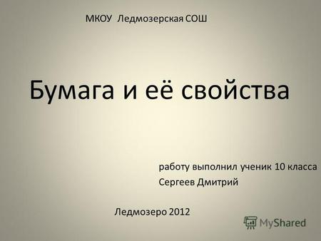 Бумага и её свойства МКОУ Ледмозерская СОШ работу выполнил ученик 10 класса Сергеев Дмитрий Ледмозеро 2012.
