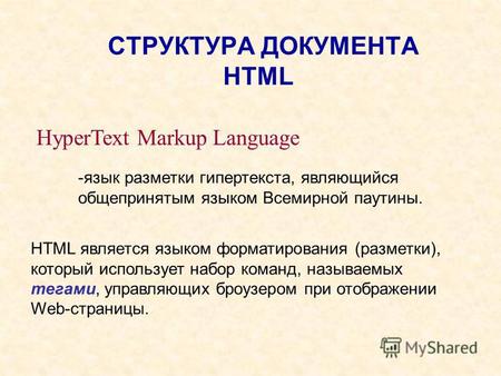 СТРУКТУРА ДОКУМЕНТА HTML HyperText Markup Language -язык разметки гипертекста, являющийся общепринятым языком Всемирной паутины. HTML является языком форматирования.