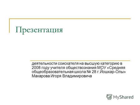 Презентация деятельности соискателя на высшую категорию в 2008 году учителя обществознания МОУ «Средняя общеобразовательная школа 28 г.Йошкар-Олы» Макарова.