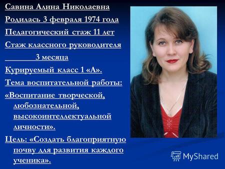 Савина Алина Николаевна Родилась 3 февраля 1974 года Педагогический стаж 11 лет Стаж классного руководителя 3 месяца Курируемый класс 1 «А». Тема воспитательной.