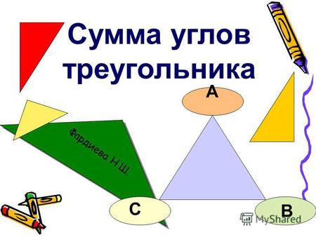 Фардиева Н.Ш. Сумма углов треугольника А В С. Сумма углов треугольника равна 180 0.