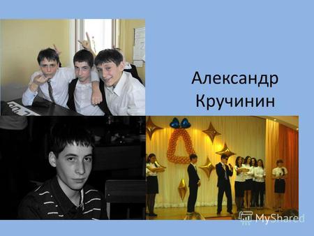 Александр Кручинин. Меня зовут Александр Кручинин, мне 16 лет. Я родился и вырос в городе Иваново. Я учусь в 10 классе, физмат. Мой любимый предмет –