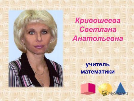Кривошеева Светлана Анатольевна учитель математики.