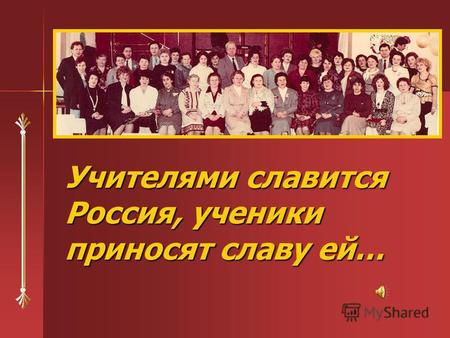 Учителями славится Россия, ученики приносят славу ей…