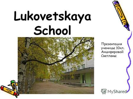 Lukovetskaya School Презентация ученицы 10 кл. Анциферовой Светланы.