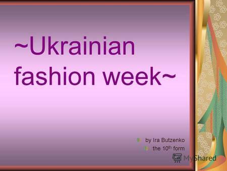 ~Ukrainian fashion week~ by Ira Butzenko the 10 th form.