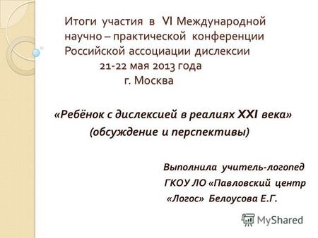 Итоги участия в VI Международной научно – практической конференции Российской ассоциации дислексии 21-22 мая 2013 года г. Москва Итоги участия в VI Международной.