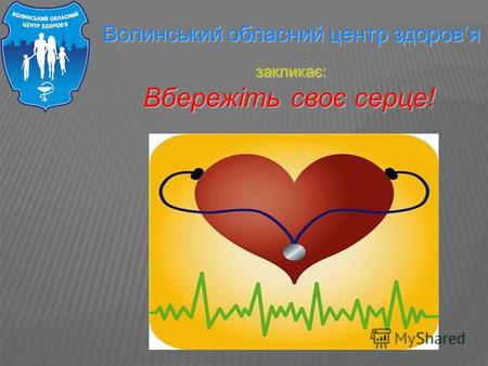Волинський обласний центр здоровя Волинський обласний центр здоровя закликає: закликає: Вбережіть своє серце! Вбережіть своє серце!