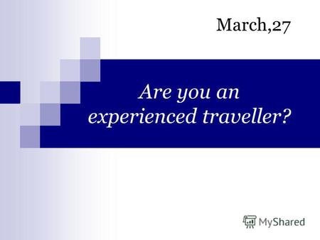 Are you an experienced traveller? March,27. Visit museums Go sightseeing Taste local food Go shopping Stay in a luxurious hotel Attend a performance.