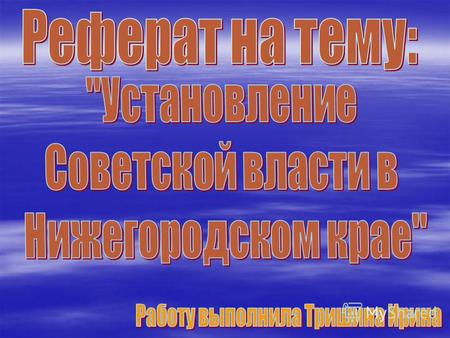 Целью моего реферата является, рассмотрение процесса установления Советской власти не только в России, но и в Нижегородском крае, и в частности в Лукояновском.