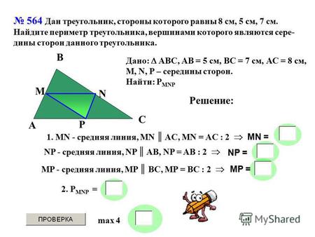 564 Дан треугольник, стороны которого равны 8 см, 5 см, 7 см. Найдите периметр треугольника, вершинами которого являются сере- дины сторон данного треугольника.
