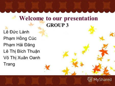 Welcome to our presentation GROUP 3 Lê Đc Lành Phm Hng Cúc Phm Hi Đăng Lê Th Bích Thun Võ Th Xuân Oanh Trang.