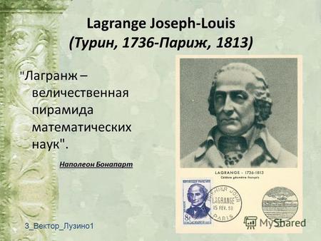 Lagrange Joseph-Louis (Турин, 1736-Париж, 1813)  Лагранж – величественная пирамида математических наук. Наполеон Бонапарт 3 Вектор Лузино 1.