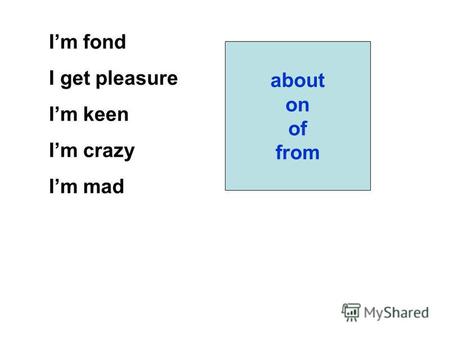 Im fond I get pleasure Im keen Im crazy Im mad about on of from.