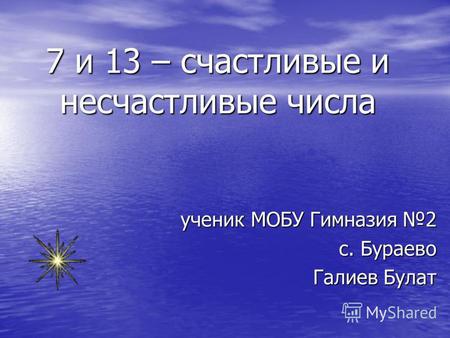 7 и 13 – счастливые и несчастливые числа ученик МОБУ Гимназия 2 с. Бураево Галиев Булат.