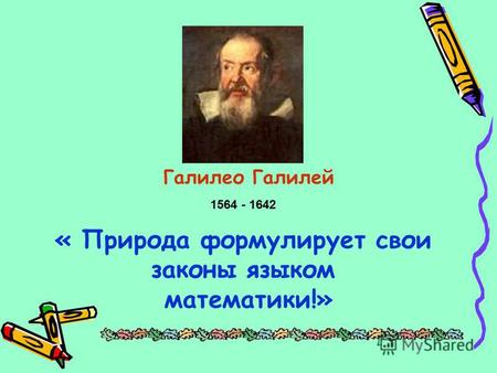 « Природа формулирует свои законы языком математики!» 1564 - 1642 Галилео Галилей.