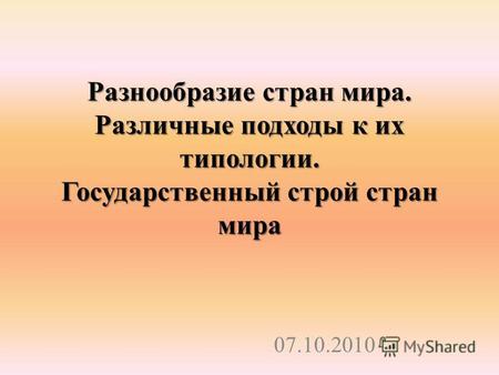 Разнообразие стран мира. Различные подходы к их типологии. Государственный строй стран мира 07.10.2010.