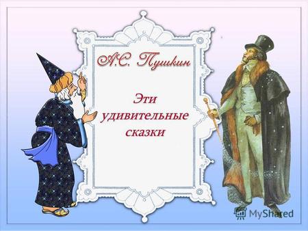 Эти удивительные сказки. Жизнь и творчество А. С. Пушкина 1.Где родился А.С. Пушкин? В Москве 2. Когда он родился? 6 июня 1799 года 3. Почему в детстве.