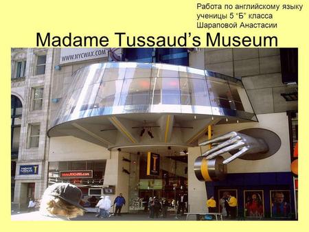 Madame Tussauds Museum Работа по английскому языку ученицы 5 Б класса Шараповой Анастасии.
