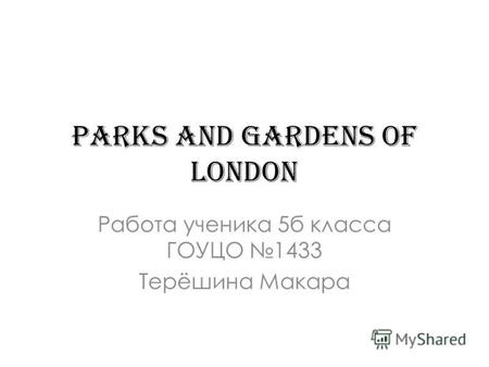 Parks and gardens of London Работа ученика 5 б класса ГОУЦО 1433 Терёшина Макара.