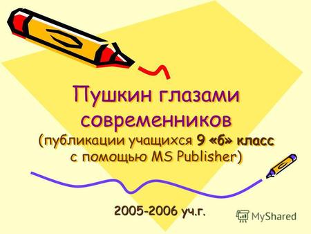 9 «б» класс Пушкин глазами современников (публикации учащихся 9 «б» класс с помощью MS Publisher) 2005-2006 уч.г. 2005-2006 уч.г.