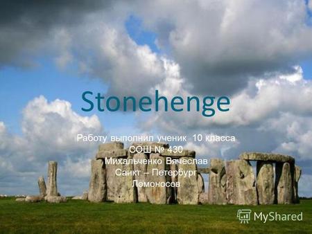 Stonehenge Работу выполнил ученик 10 класса СОШ 430 Михальченко Вячеслав Санкт – Петербург Ломоносов.