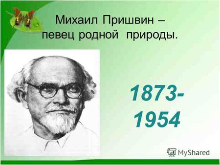 Михаил Пришвин – певец родной природы. 1873- 1954.