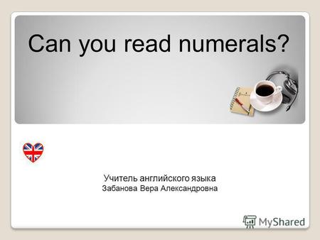 Can you read numerals? Учитель английского языка Забанова Вера Александровна.