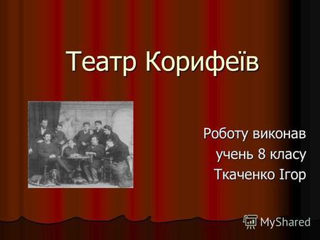 Театр Корифеїв Роботу виконав учень 8 класу Ткаченко Ігор.