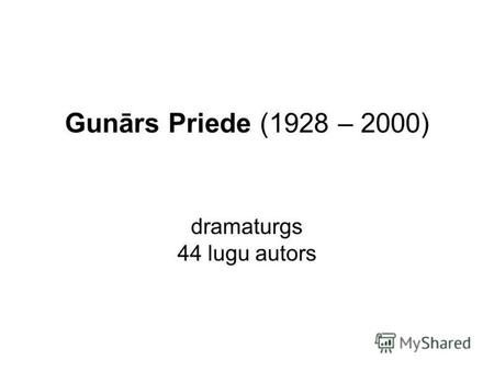 Gunārs Priede (1928 – 2000) dramaturgs 44 lugu autors.