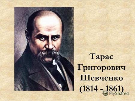Тарас Григорович Шевченко (1814 - 1861). Вірші Шевченко почав писати ще кріпаком, за його свідченням, у 1837 р. З тих перших поетичних спроб відомі тільки.