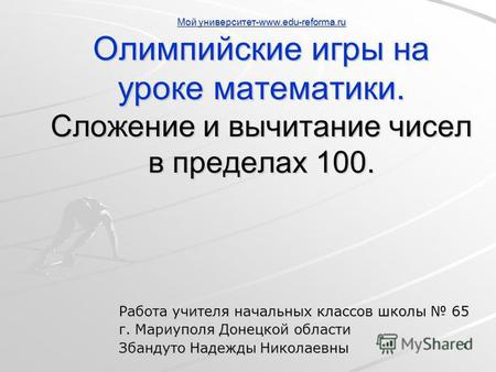 1 Мой университет-www.edu-reforma.ru Мой университет-www.edu-reforma.ru Олимпийские игры на уроке математики. Сложение и вычитание чисел в пределах 100.