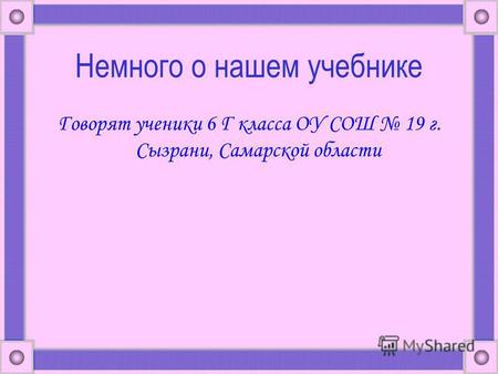 Немного о нашем учебнике Говорят ученики 6 Г класса ОУ СОШ 19 г. Сызрани, Самарской области.